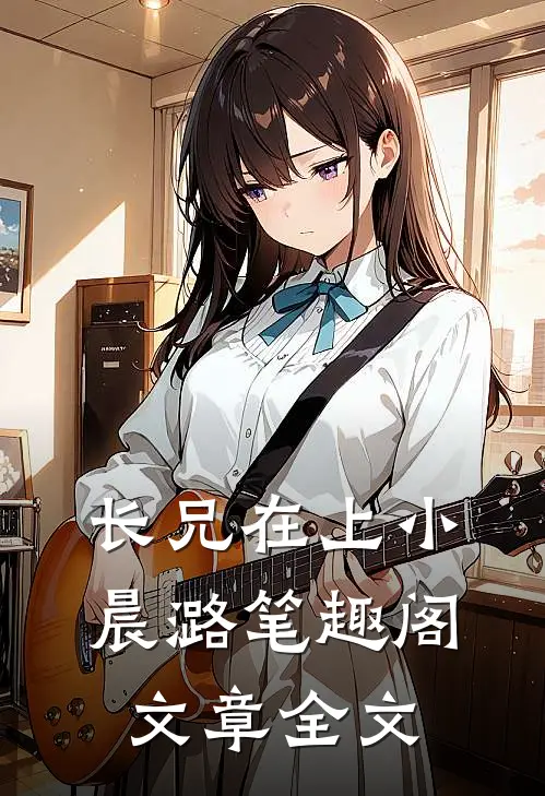 长兄在上小晨潞笔趣阁文章全文