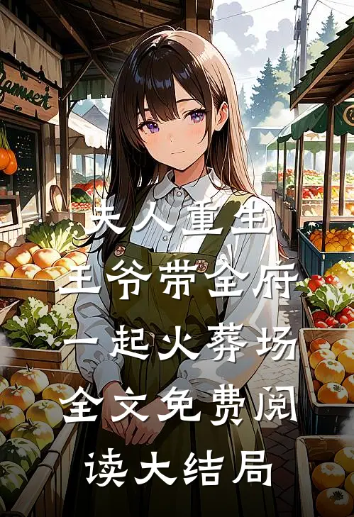 夫人重生，王爷带全府一起火葬场全文免费阅读大结局
