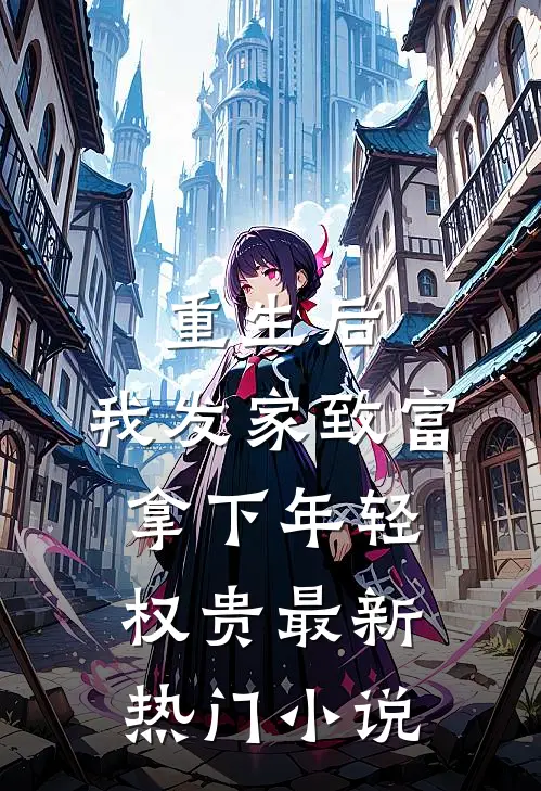 重生后，我发家致富，拿下年轻权贵最新热门小说