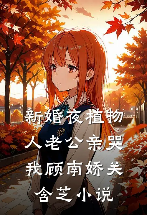 新婚夜植物人老公亲哭我顾南娇关含芝小说
