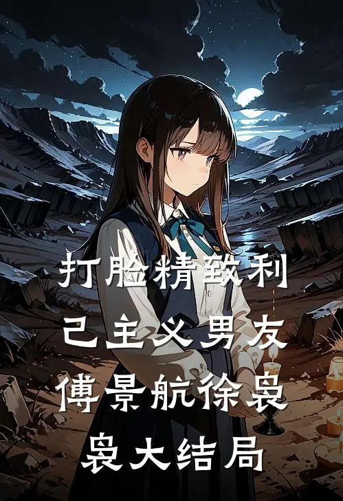 打脸精致利己主义男友傅景航徐袅袅大结局