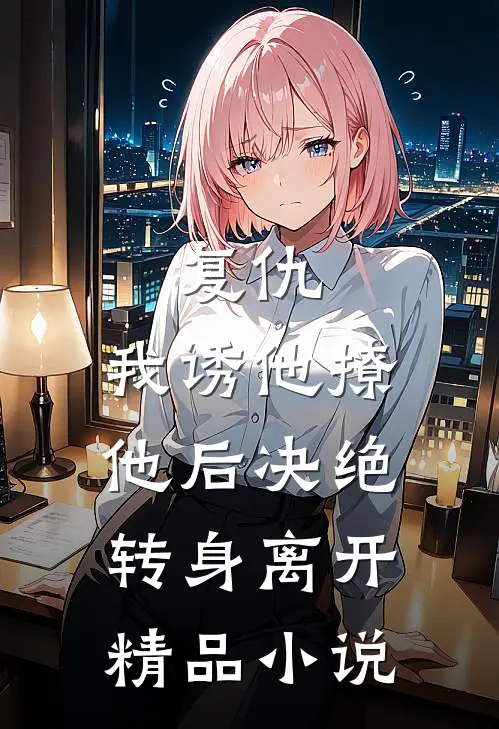 复仇：我诱他撩他后决绝转身离开精品小说