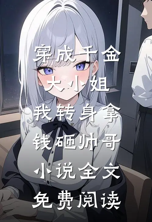 穿成千金大小姐，我转身拿钱砸帅哥小说全文免费阅读
