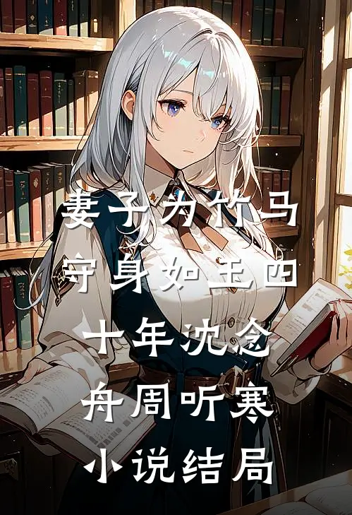 妻子为竹马守身如玉四十年沈念舟周听寒小说结局
