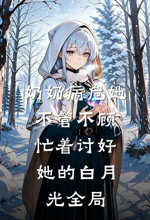 奶奶病危她不管不顾，忙着讨好她的白月光全局