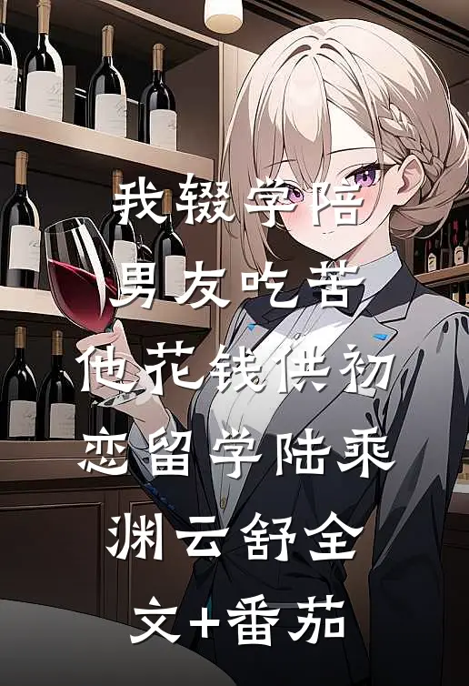 我辍学陪男友吃苦，他花钱供初恋留学陆乘渊云舒全文+番茄