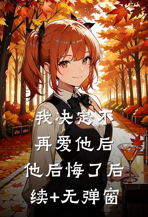 我决定不再爱他后，他后悔了后续+无弹窗