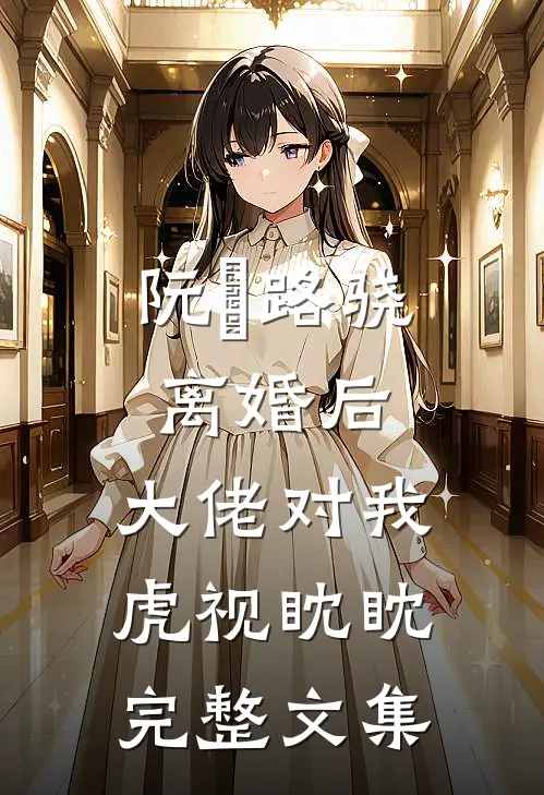 阮嫆路骁离婚后,大佬对我虎视眈眈完整文集