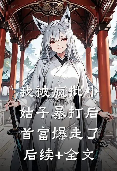 我被疯批小姑子暴打后，首富爆走了后续+全文