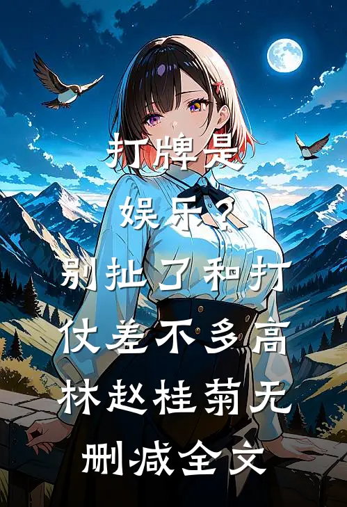 打牌是娱乐？别扯了，和打仗差不多高林赵桂菊无删减全文