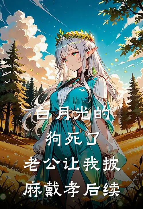 白月光的狗死了，老公让我披麻戴孝后续