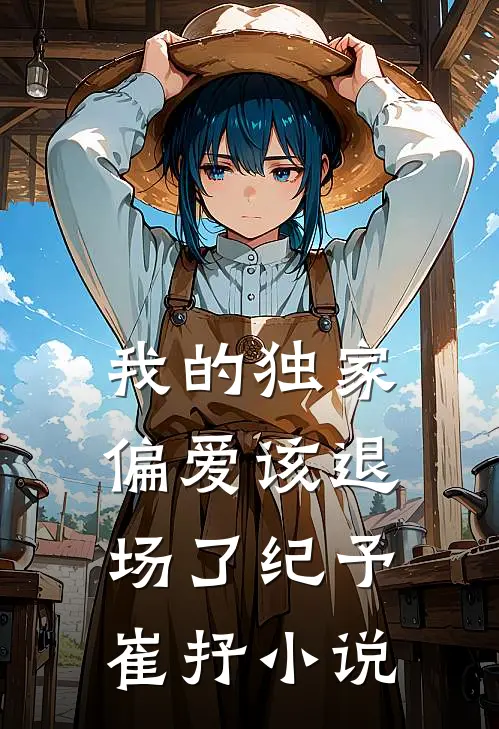 我的独家偏爱该退场了纪予崔抒小说