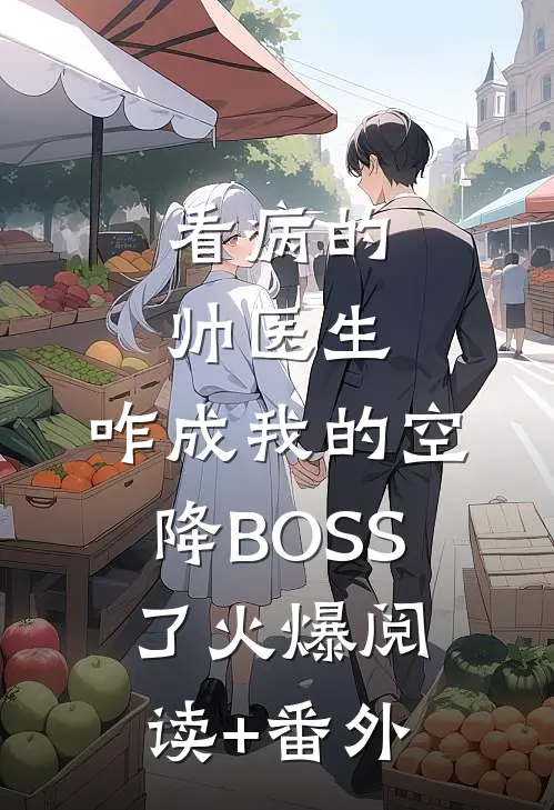 看病的帅医生，咋成我的空降BOSS了火爆阅读+番外