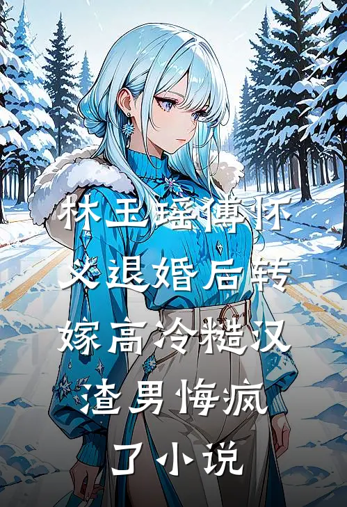 林玉瑶傅怀义退婚后转嫁高冷糙汉，渣男悔疯了小说