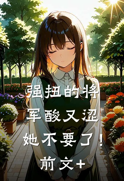 强扭的将军酸又涩，她不要了！前文+
