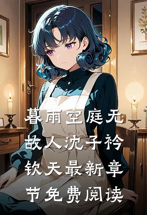 暮雨空庭无故人沈子衿钦天最新章节免费阅读