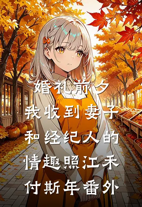 婚礼前夕,我收到妻子和经纪人的情趣照江禾付斯年 番外