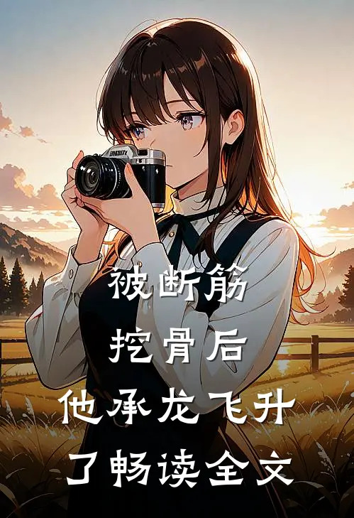被断筋挖骨后，他承龙飞升了畅读全文