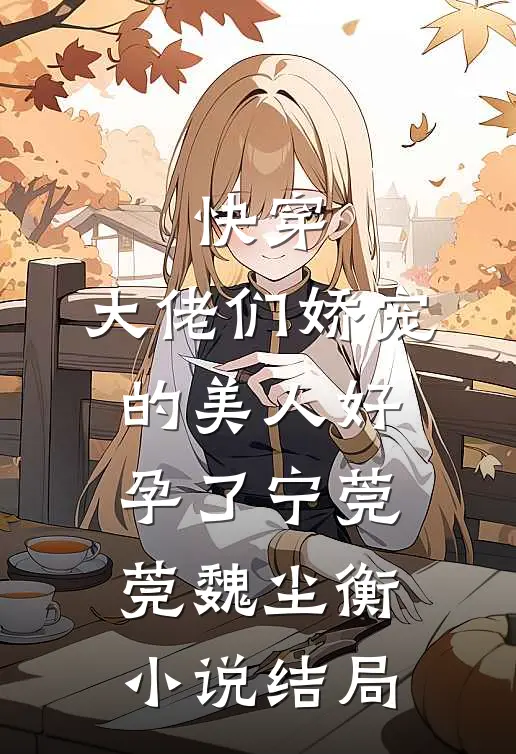 快穿：大佬们娇宠的美人好孕了宁莞莞魏尘衡小说结局