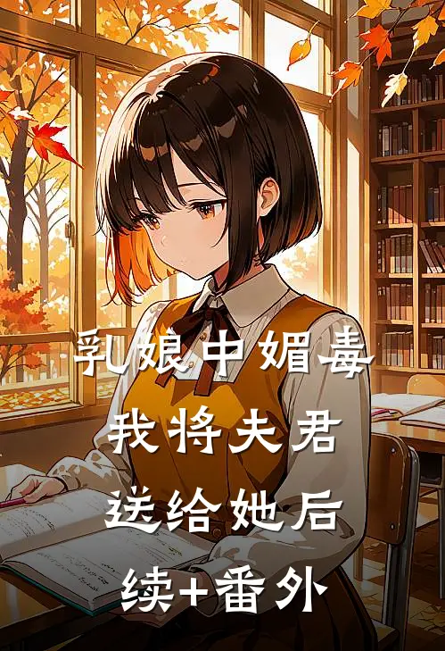 乳娘中媚毒，我将夫君送给她后续+番外