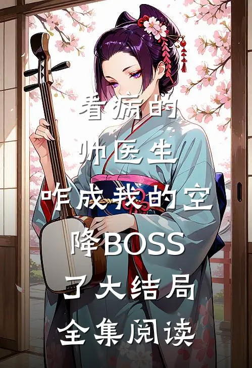 看病的帅医生，咋成我的空降BOSS了大结局全集阅读