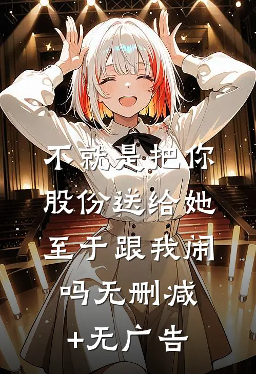 不就是把你股份送给她，至于跟我闹吗无删减+无广告
