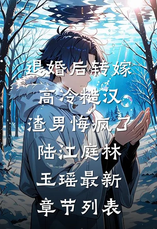 退婚后转嫁高冷糙汉，渣男悔疯了陆江庭林玉瑶最新章节列表
