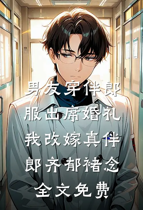 男友穿伴郎服出席婚礼，我改嫁真伴郎齐郁褚念全文免费