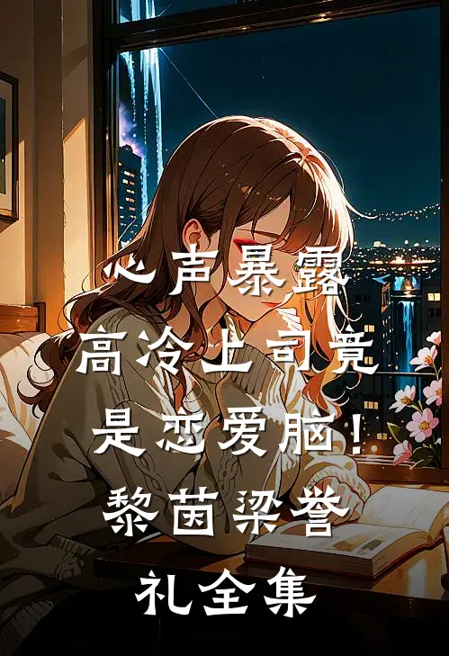 心声暴露，高冷上司竟是恋爱脑！黎茵梁誉礼全集