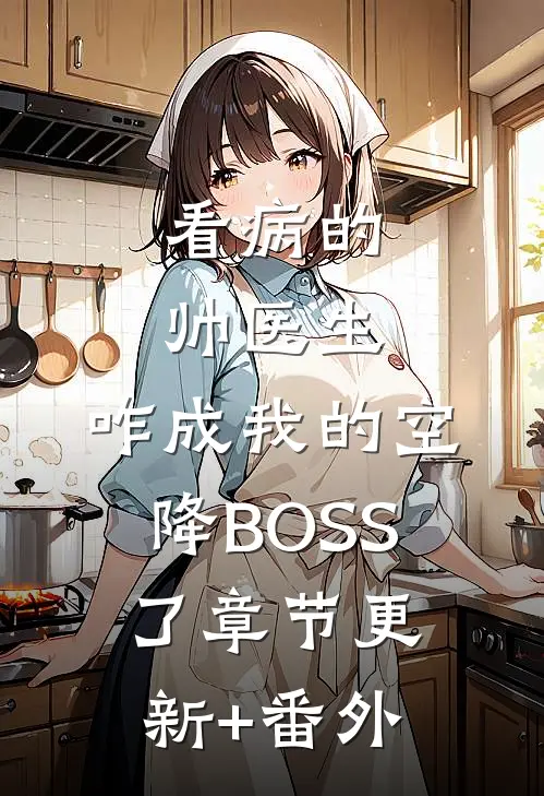 看病的帅医生，咋成我的空降BOSS了章节更新+番外