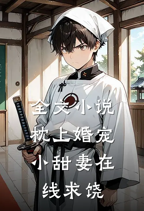 全文小说枕上婚宠：小甜妻在线求饶