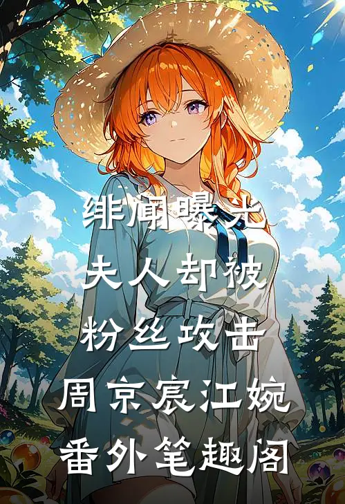绯闻曝光，夫人却被粉丝攻击：周京宸江婉番外笔趣阁