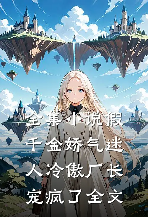 全集小说假千金娇气迷人冷傲厂长宠疯了全文