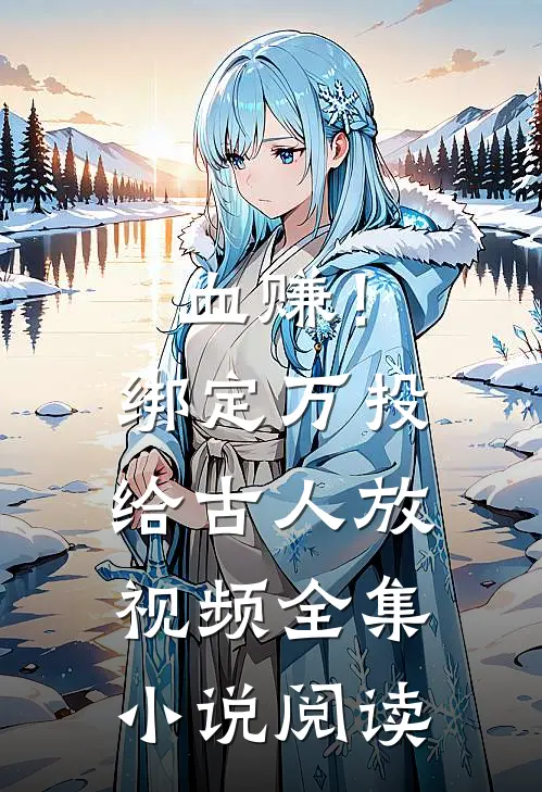 血赚！绑定万投给古人放视频全集小说阅读