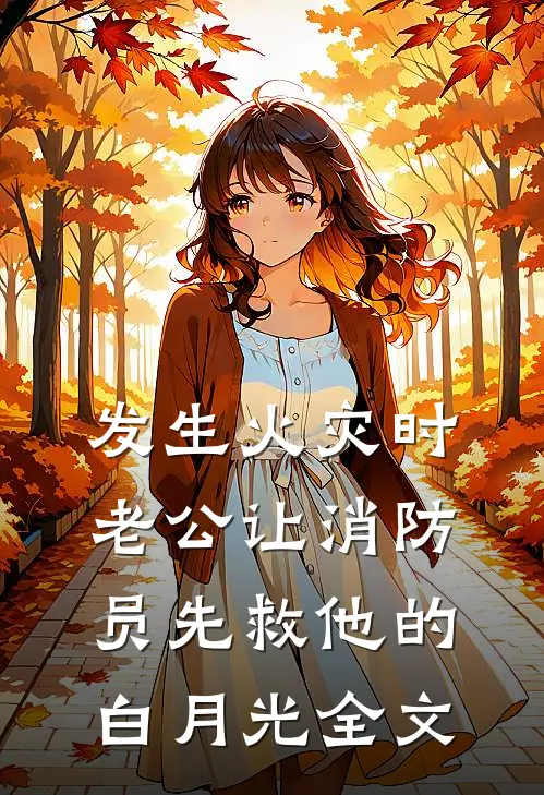 发生火灾时，老公让消防员先救他的白月光全文