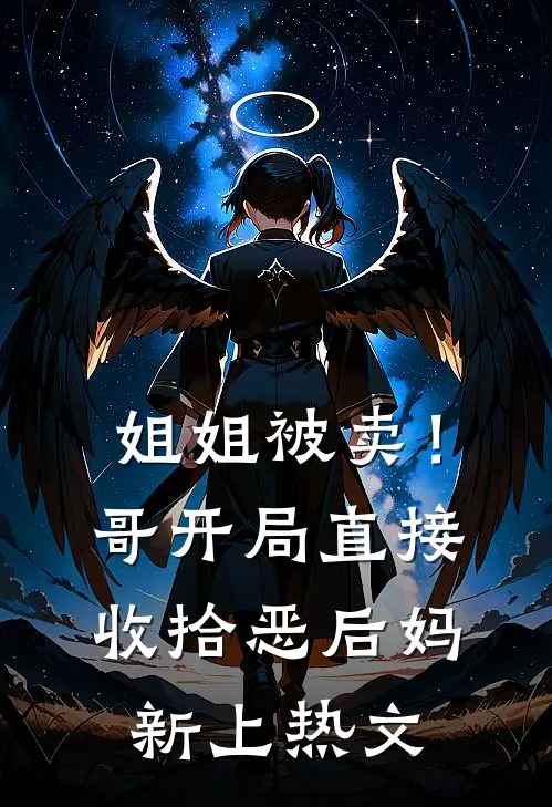 姐姐被卖！哥开局直接收拾恶后妈新上热文