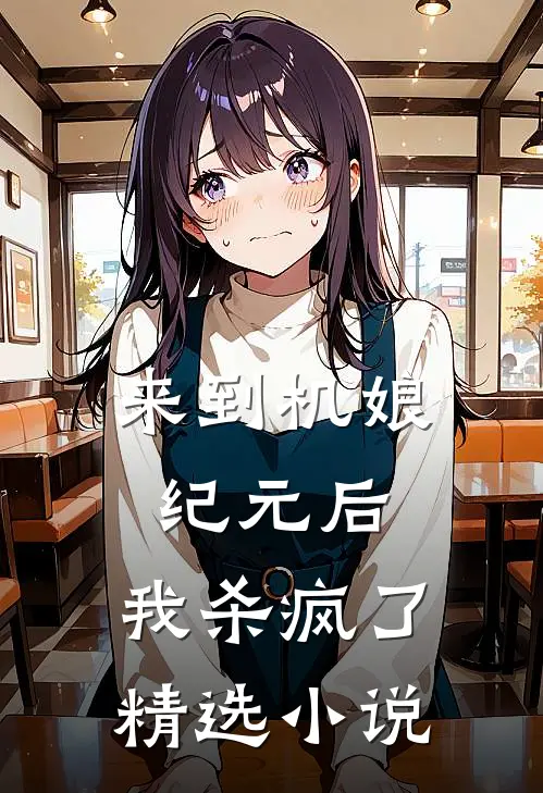 来到机娘纪元后，我杀疯了精选小说