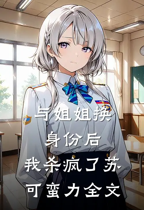 与姐姐换身份后，我杀疯了苏可蛮力全文