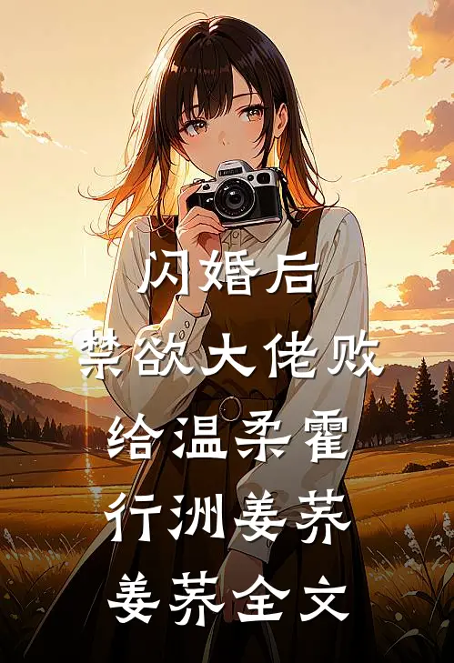 闪婚后，禁欲大佬败给温柔霍行洲姜荞姜荞全文