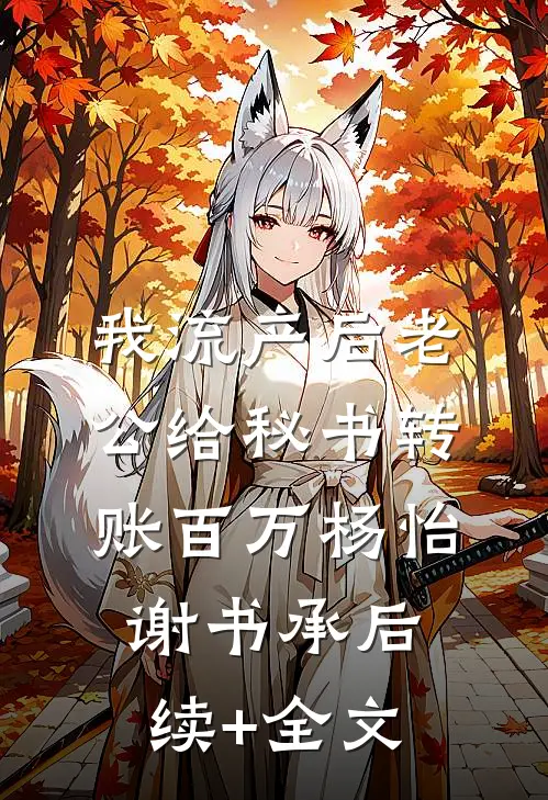我流产后老公给秘书转账百万杨怡谢书承后续+全文