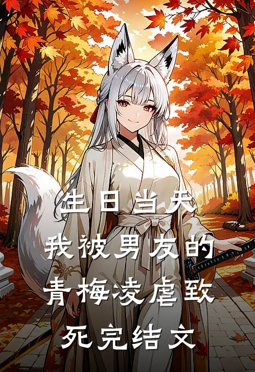 生日当天，我被男友的青梅凌虐致死完结文