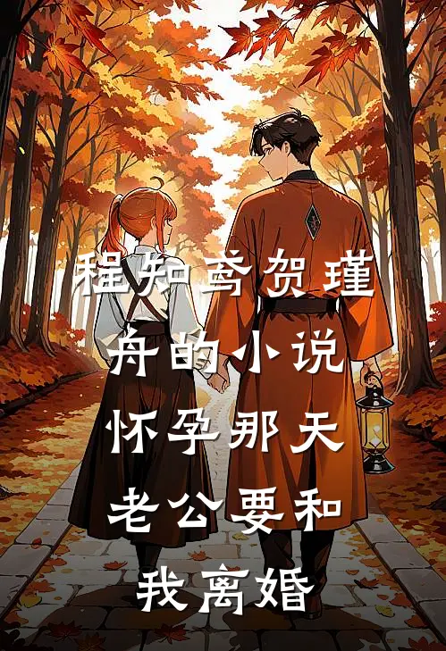 程知鸢贺瑾舟的小说怀孕那天，老公要和我离婚