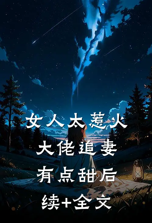 女人太惹火，大佬追妻有点甜后续+全文