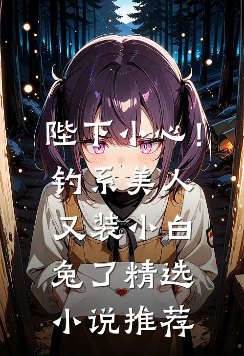 陛下小心！钓系美人又装小白兔了精选小说推荐