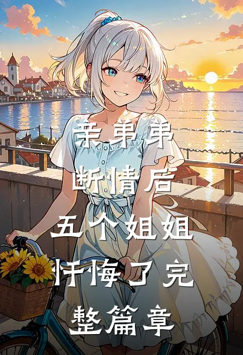 亲弟弟断情后，五个姐姐忏悔了完整篇章