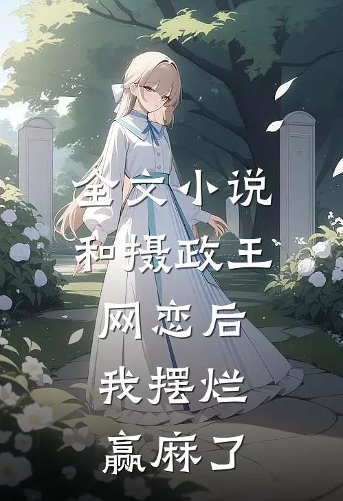 全文小说和摄政王网恋后，我摆烂赢麻了