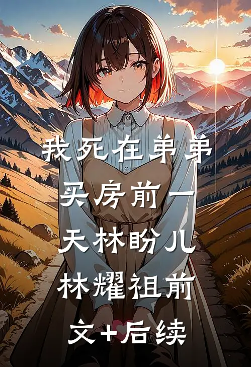 我死在弟弟买房前一天林盼儿林耀祖前文+后续