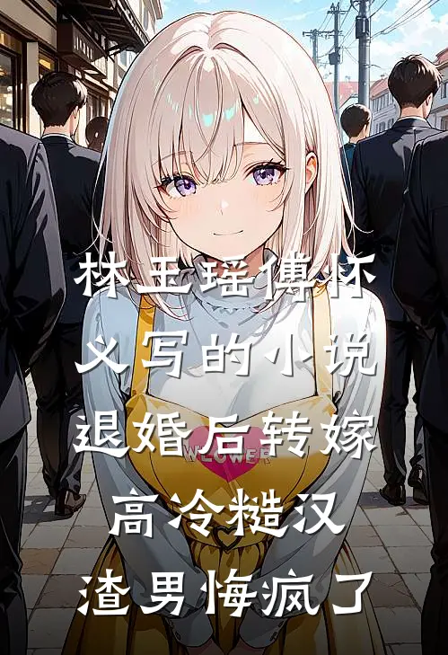 林玉瑶傅怀义写的小说退婚后转嫁高冷糙汉，渣男悔疯了