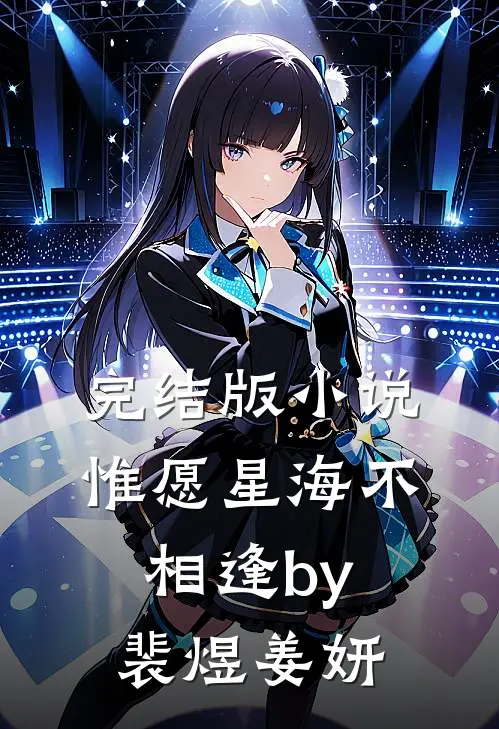 完结版小说惟愿星海不相逢by裴煜姜妍