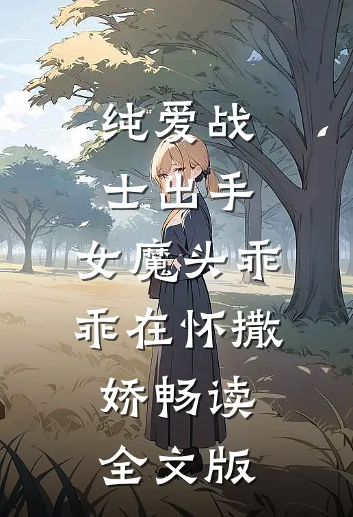 纯爱战士出手：女魔头乖乖在怀撒娇畅读全文版